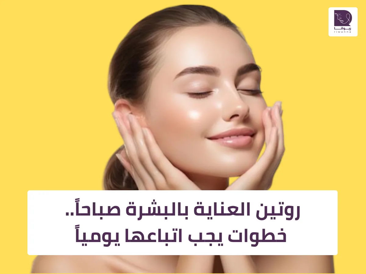 روتين العناية بالبشرة صباحاً.. خطوات يجب اتباعها يومياً
