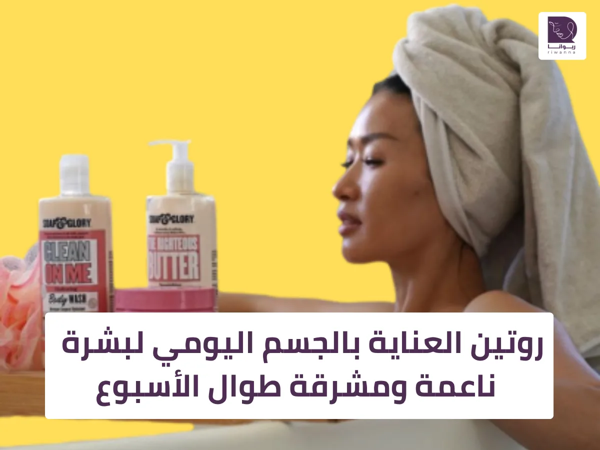 روتين العناية بالجسم اليومي لبشرة ناعمة ومشرقة طوال الأسبوع