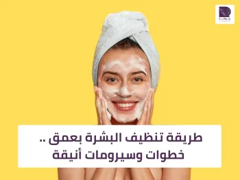 طريقة تنظيف البشرة بعمق .. خطوات وسيرومات أنيقة